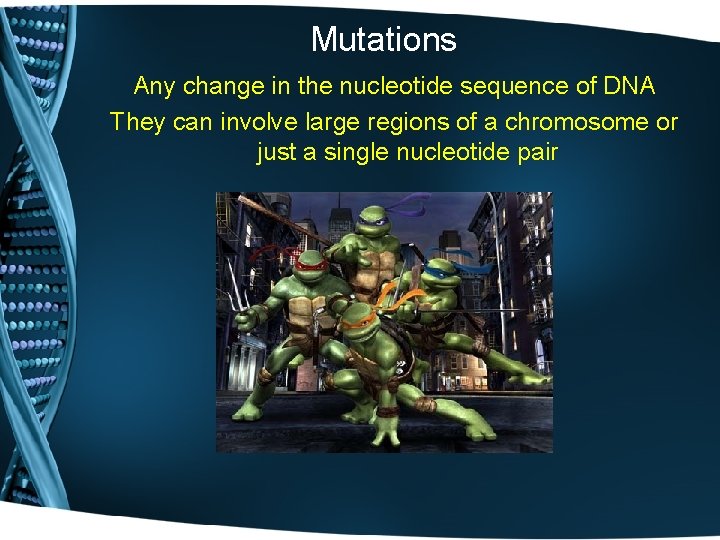 Mutations Any change in the nucleotide sequence of DNA They can involve large regions