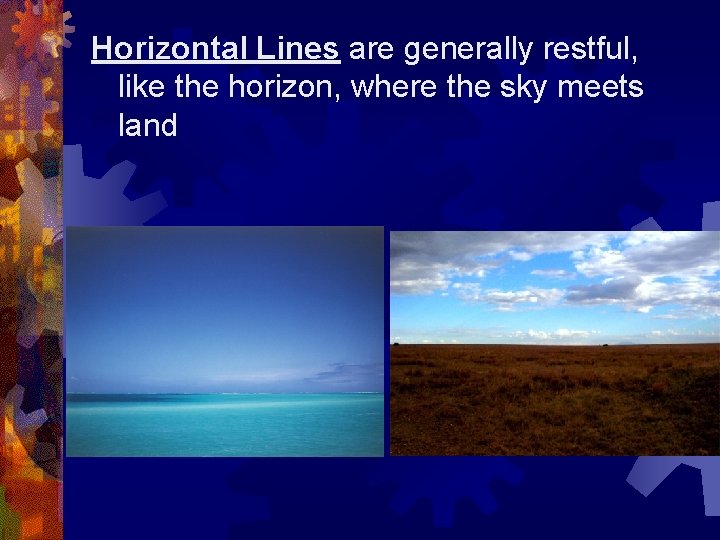 Horizontal Lines are generally restful, like the horizon, where the sky meets land 