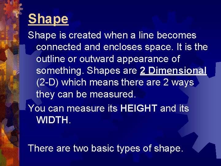 Shape is created when a line becomes connected and encloses space. It is the