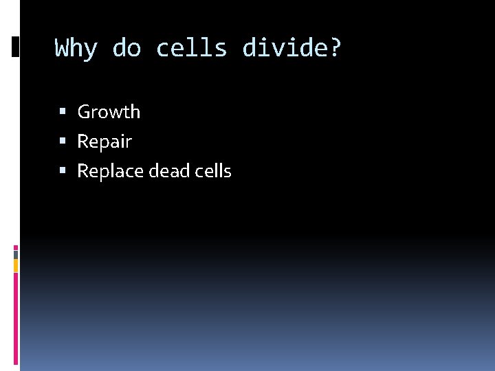 Why do cells divide? Growth Repair Replace dead cells 