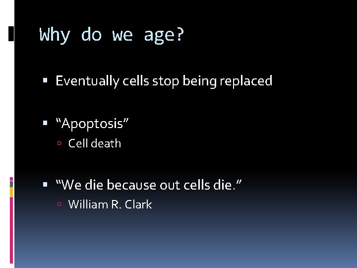Why do we age? Eventually cells stop being replaced “Apoptosis” Cell death “We die