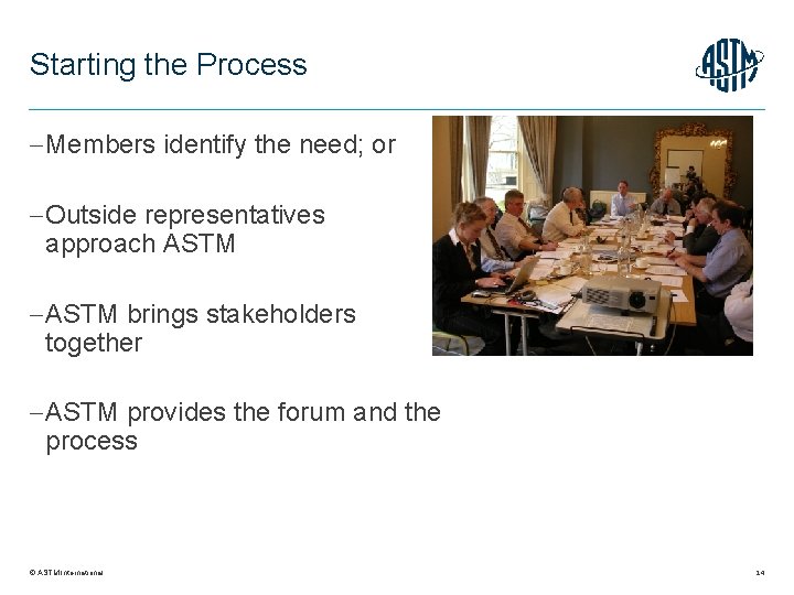 Starting the Process Members identify the need; or Outside representatives approach ASTM brings stakeholders