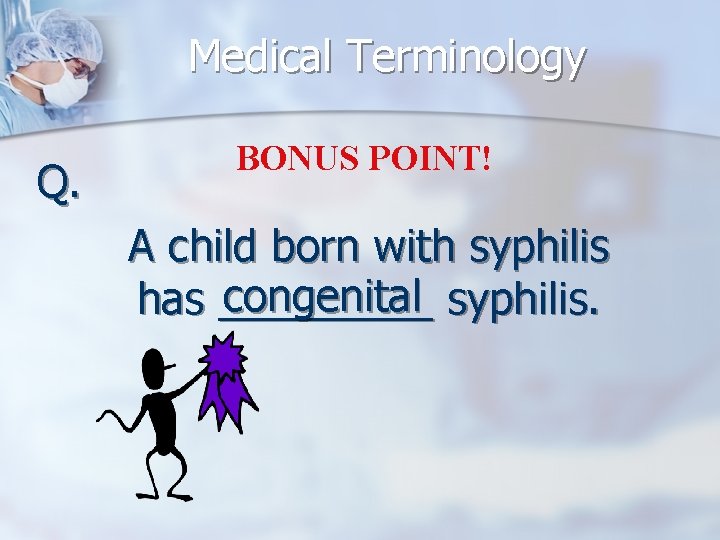 Medical Terminology Q. BONUS POINT! A child born with syphilis congenital syphilis. has _____