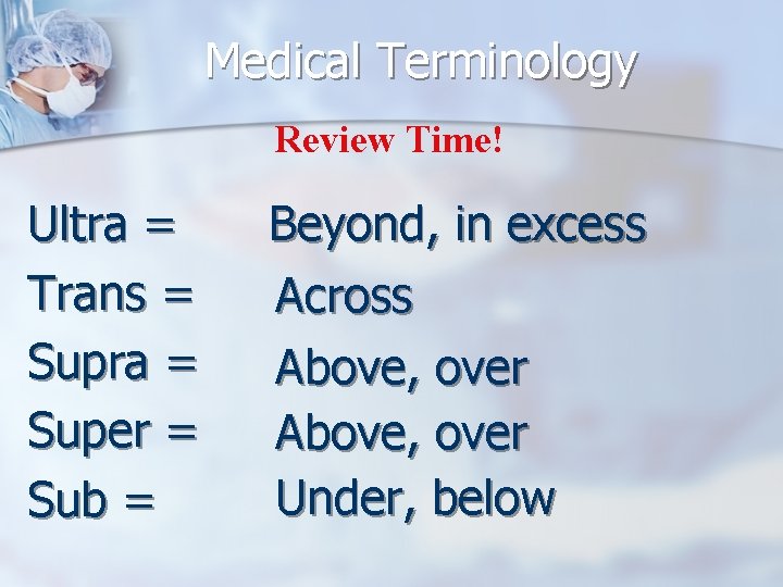 Medical Terminology Review Time! Ultra = Trans = Supra = Super = Sub =