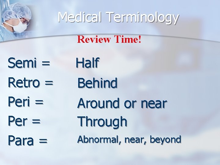 Medical Terminology Review Time! Semi = Retro = Peri = Per = Para =