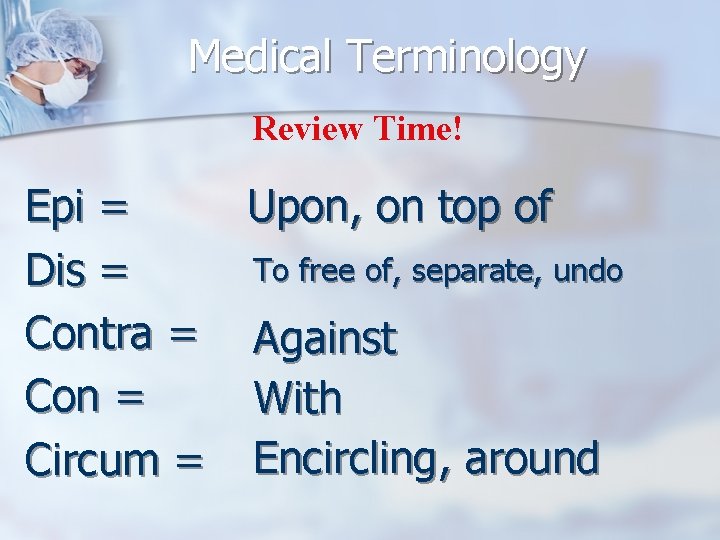 Medical Terminology Review Time! Epi = Upon, on top of To free of, separate,