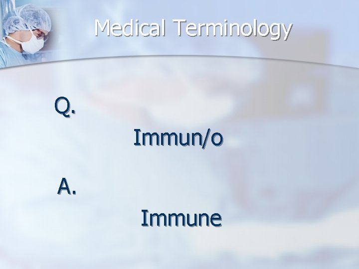 Medical Terminology Q. Immun/o A. Immune 