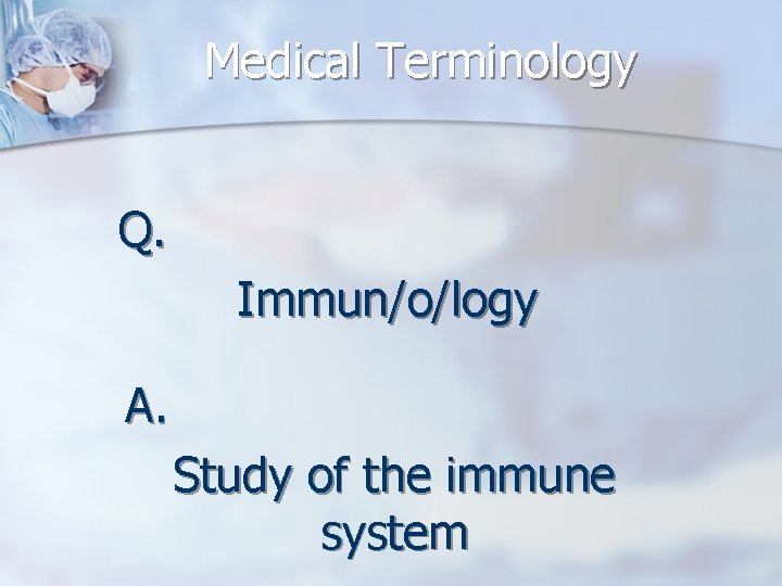 Medical Terminology Q. Immun/o/logy A. Study of the immune system 