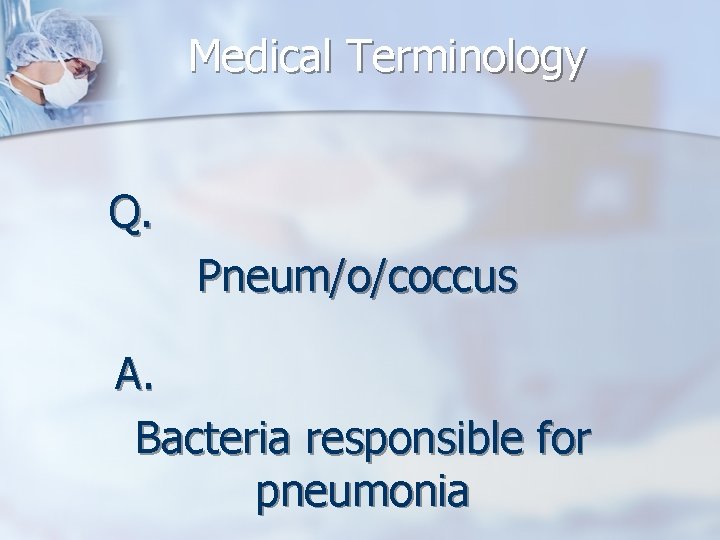 Medical Terminology Q. Pneum/o/coccus A. Bacteria responsible for pneumonia 