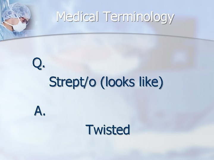 Medical Terminology Q. Strept/o (looks like) A. Twisted 