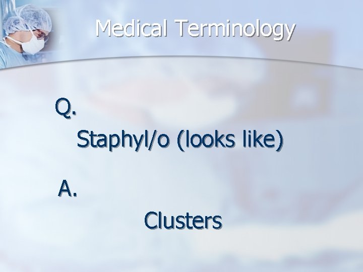 Medical Terminology Q. Staphyl/o (looks like) A. Clusters 