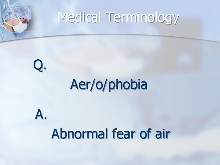 Medical Terminology Q. Aer/o/phobia A. Abnormal fear of air 