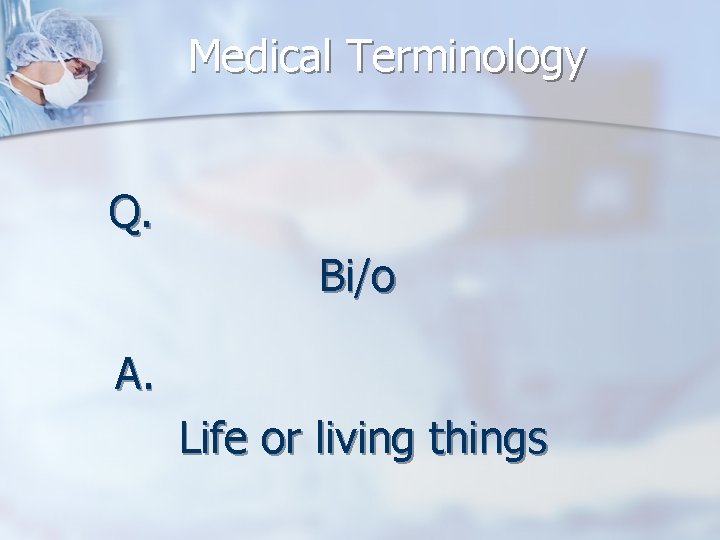 Medical Terminology Q. Bi/o A. Life or living things 