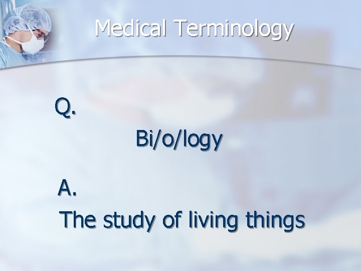 Medical Terminology Q. Bi/o/logy A. The study of living things 