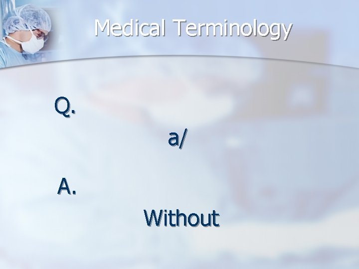 Medical Terminology Q. a/ A. Without 