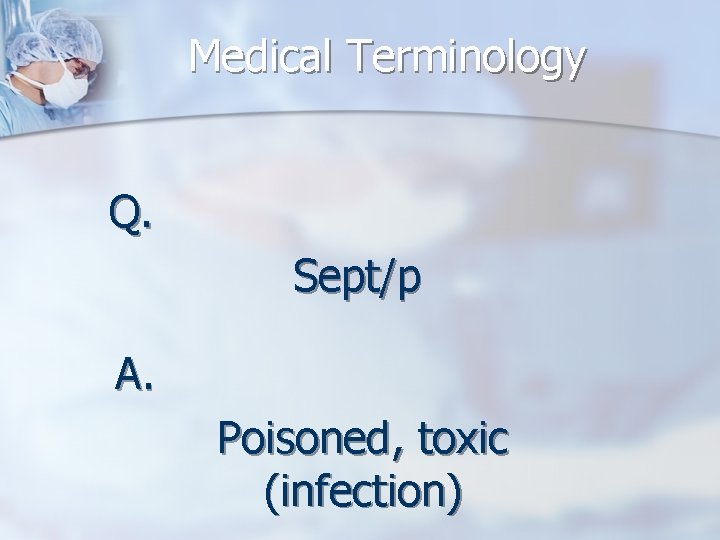 Medical Terminology Q. Sept/p A. Poisoned, toxic (infection) 