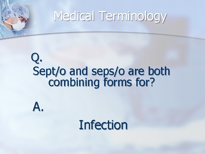 Medical Terminology Q. Sept/o and seps/o are both combining forms for? A. Infection 