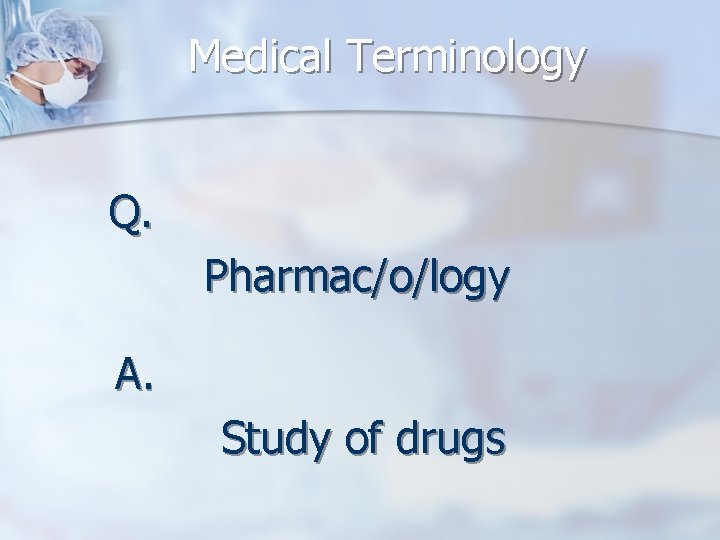 Medical Terminology Q. Pharmac/o/logy A. Study of drugs 