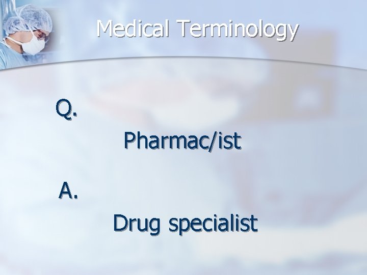 Medical Terminology Q. Pharmac/ist A. Drug specialist 