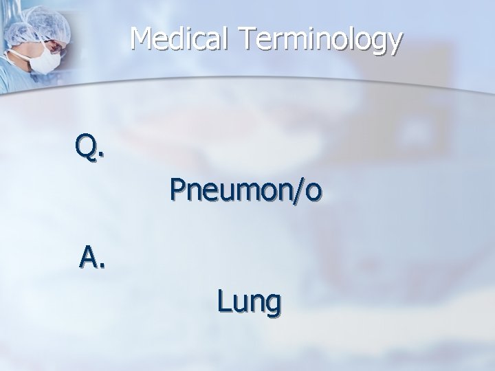 Medical Terminology Q. Pneumon/o A. Lung 