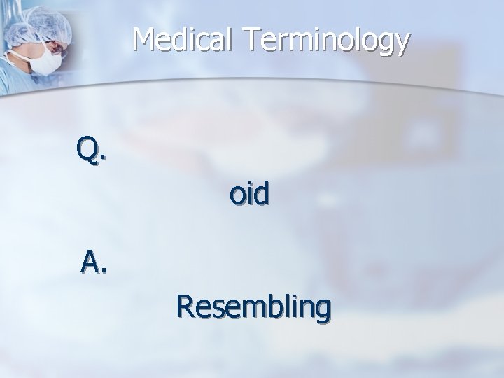 Medical Terminology Q. oid A. Resembling 