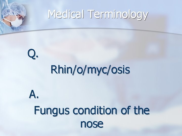 Medical Terminology Q. Rhin/o/myc/osis A. Fungus condition of the nose 