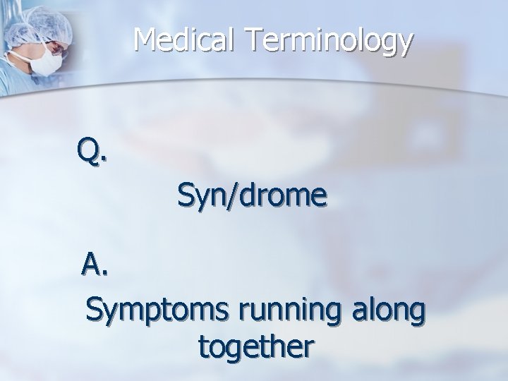 Medical Terminology Q. Syn/drome A. Symptoms running along together 