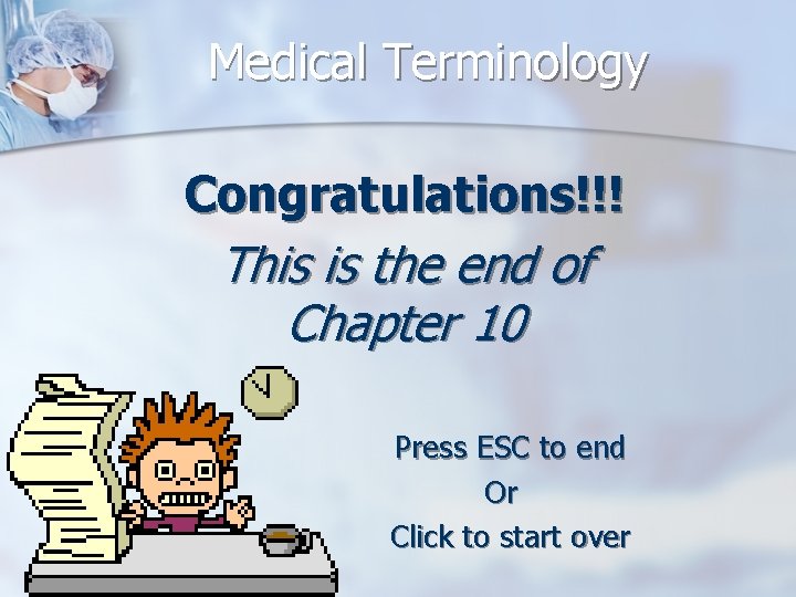 Medical Terminology Congratulations!!! This is the end of Chapter 10 Press ESC to end