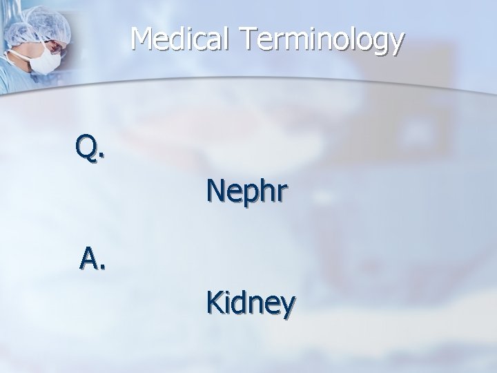 Medical Terminology Q. Nephr A. Kidney 