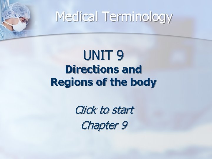 Medical Terminology UNIT 9 Directions and Regions of the body Click to start Chapter
