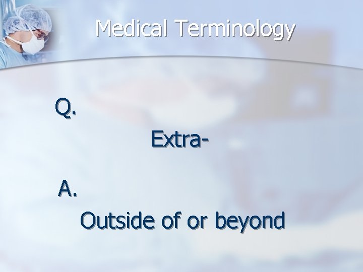 Medical Terminology Q. Extra. A. Outside of or beyond 