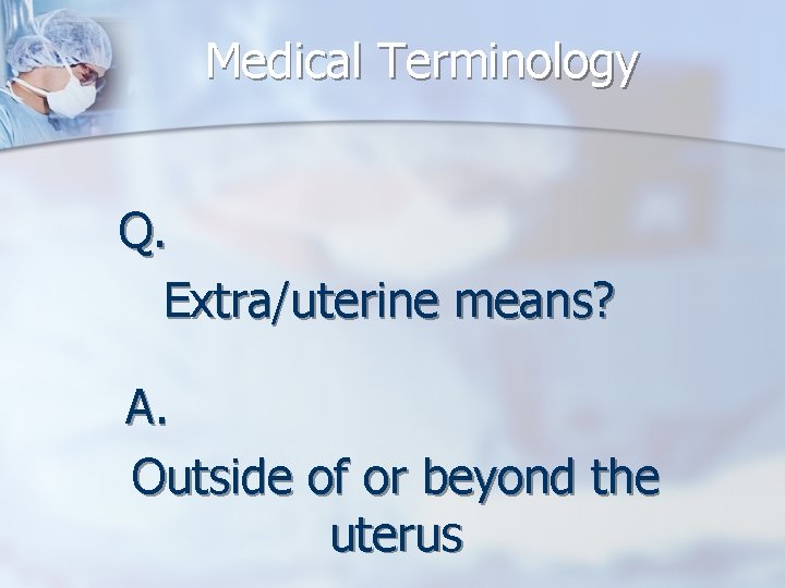 Medical Terminology Q. Extra/uterine means? A. Outside of or beyond the uterus 