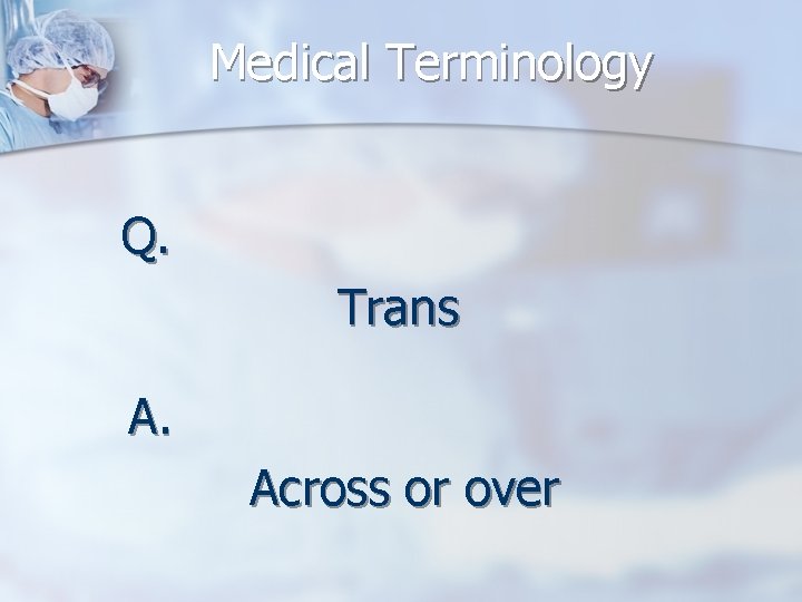 Medical Terminology Q. Trans A. Across or over 