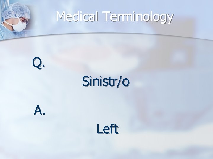 Medical Terminology Q. Sinistr/o A. Left 