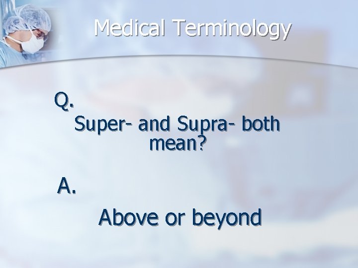 Medical Terminology Q. Super- and Supra- both mean? A. Above or beyond 