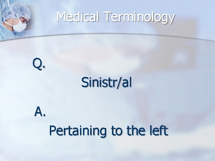 Medical Terminology Q. Sinistr/al A. Pertaining to the left 