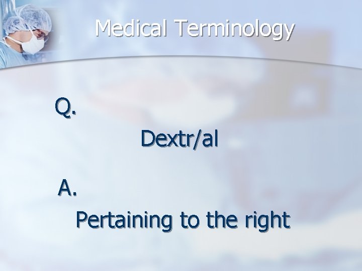 Medical Terminology Q. Dextr/al A. Pertaining to the right 