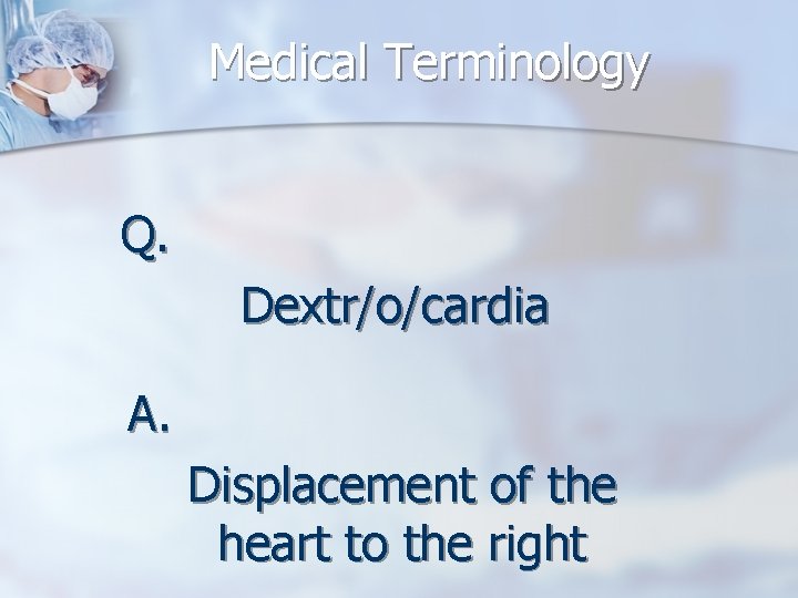 Medical Terminology Q. Dextr/o/cardia A. Displacement of the heart to the right 