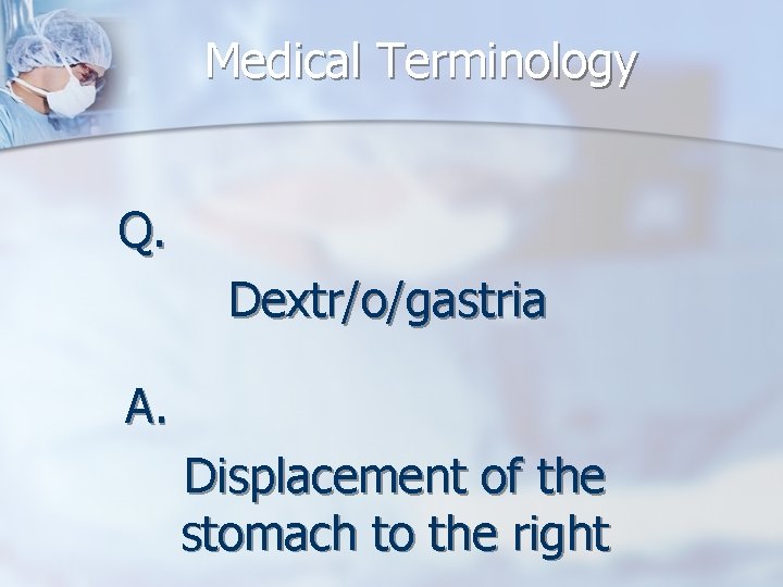 Medical Terminology Q. Dextr/o/gastria A. Displacement of the stomach to the right 