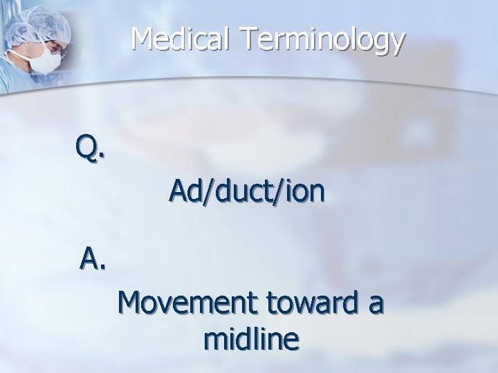 Medical Terminology Q. Ad/duct/ion A. Movement toward a midline 