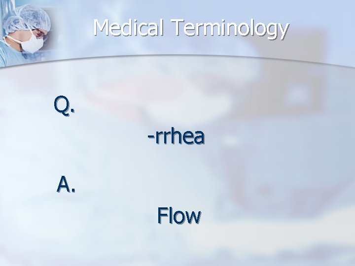 Medical Terminology Q. -rrhea A. Flow 