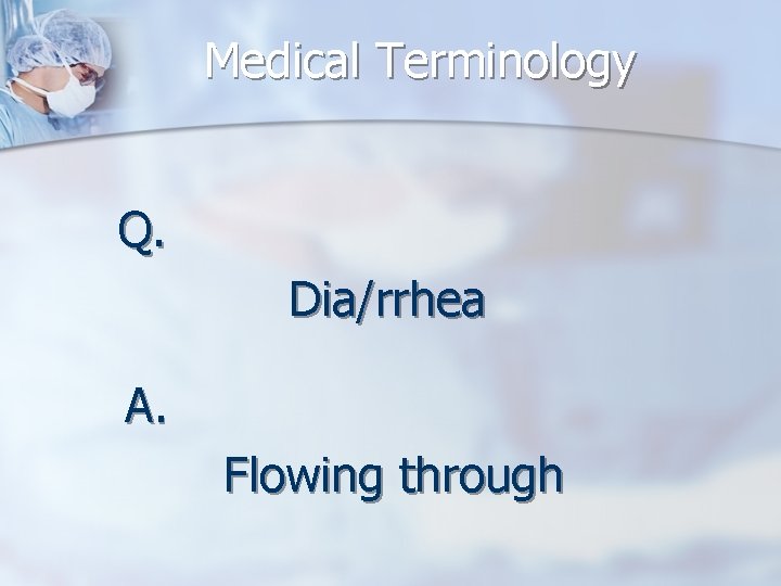 Medical Terminology Q. Dia/rrhea A. Flowing through 