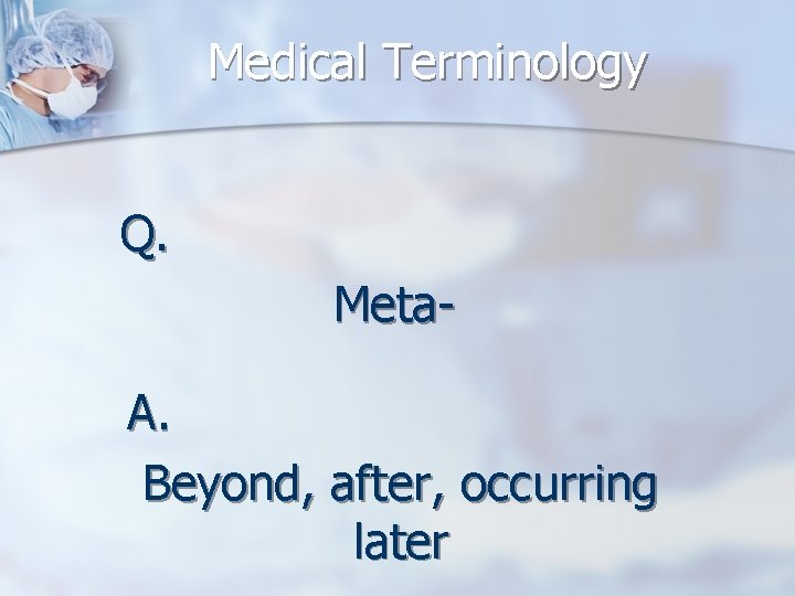 Medical Terminology Q. Meta. A. Beyond, after, occurring later 
