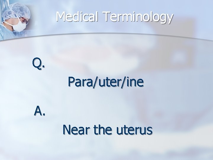 Medical Terminology Q. Para/uter/ine A. Near the uterus 