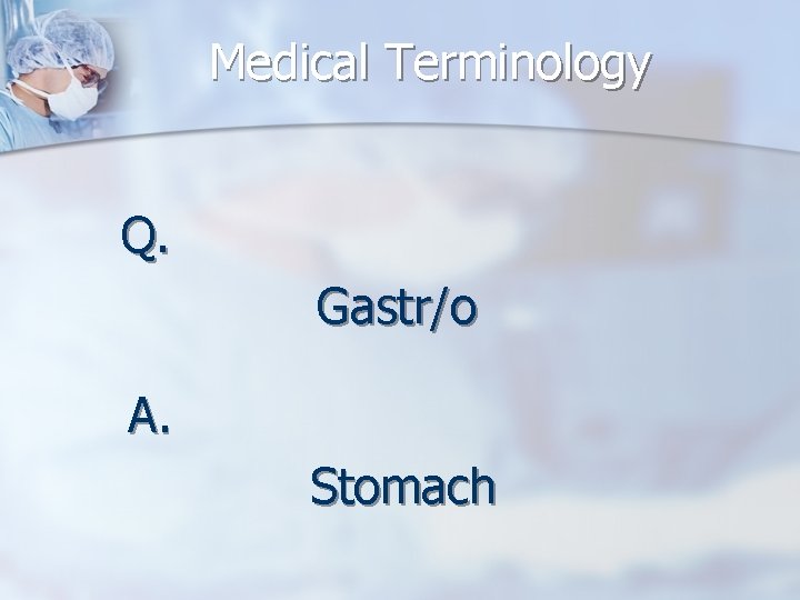 Medical Terminology Q. Gastr/o A. Stomach 