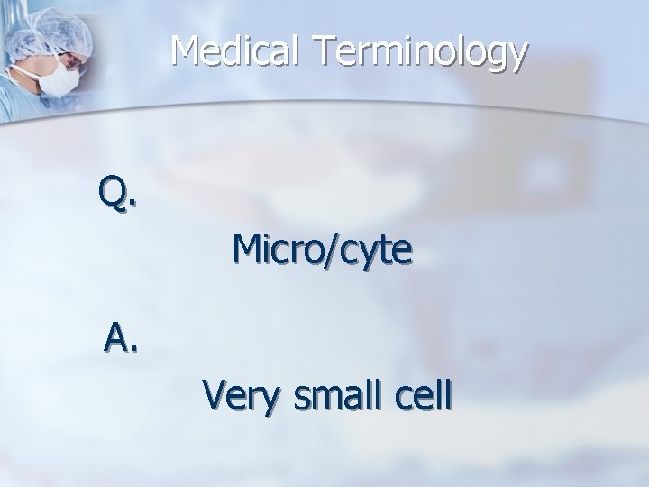 Medical Terminology Q. Micro/cyte A. Very small cell 
