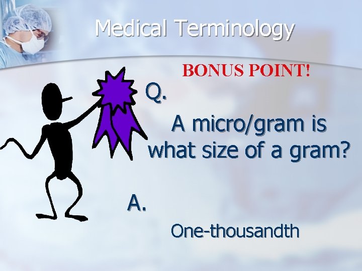 Medical Terminology Q. BONUS POINT! A micro/gram is what size of a gram? A.