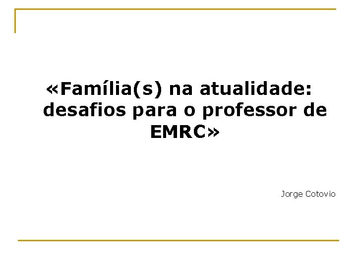  «Família(s) na atualidade: desafios para o professor de EMRC» Jorge Cotovio 