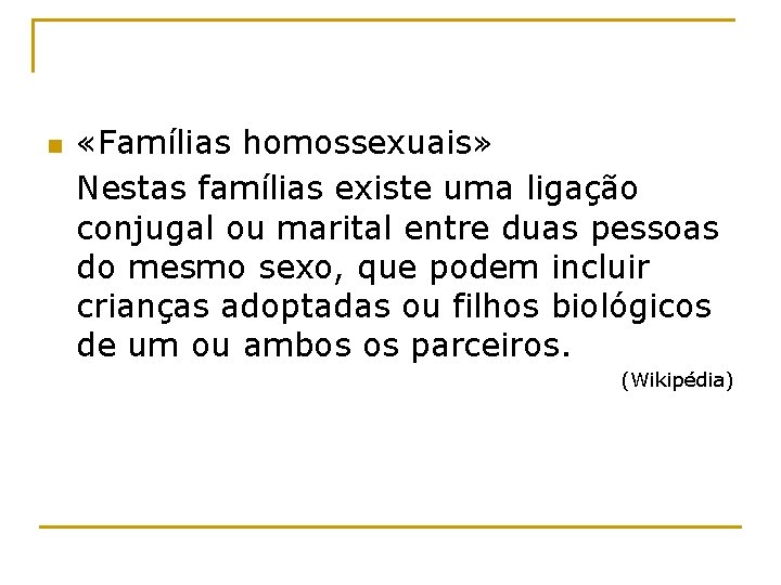 n «Famílias homossexuais» Nestas famílias existe uma ligação conjugal ou marital entre duas pessoas