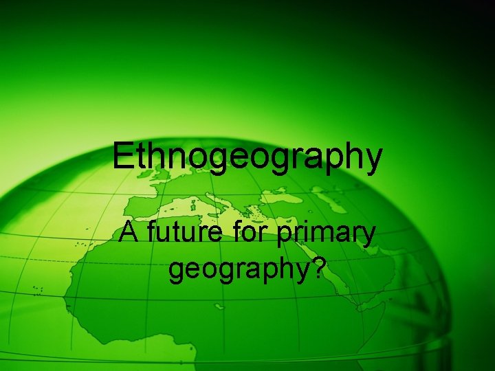 Ethnogeography A future for primary geography? 